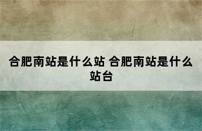 合肥南站是什么站 合肥南站是什么站台